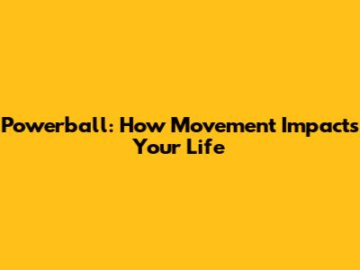 Powerball: How Movement Impacts Your Life