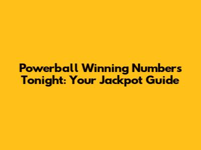 Powerball Winning Numbers Tonight: Your Jackpot Guide