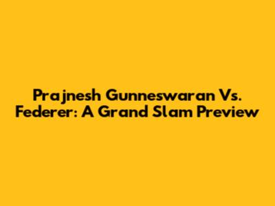 Prajnesh Gunneswaran Vs. Federer: A Grand Slam Preview