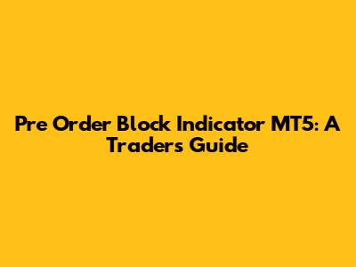 Pre Order Block Indicator MT5: A Trader's Guide