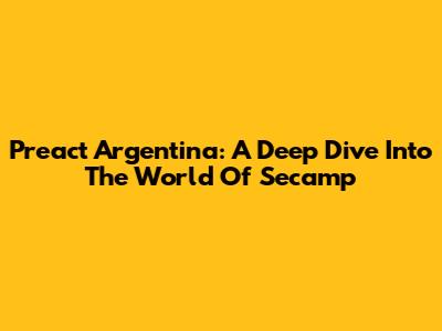 Preact Argentina: A Deep Dive Into The World Of Secamp