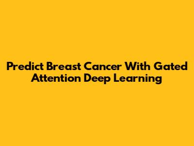 Predict Breast Cancer With Gated Attention Deep Learning