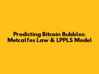 Predicting Bitcoin Bubbles: Metcalfe's Law & LPPLS Model