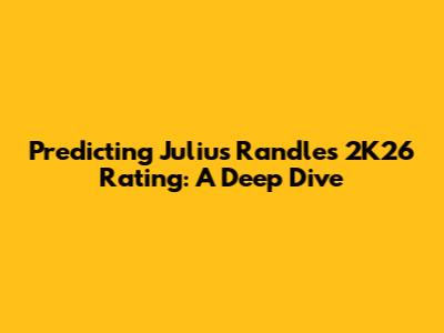 Predicting Julius Randle's 2K26 Rating: A Deep Dive