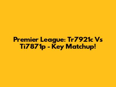 Premier League: Tr7921c Vs Ti7871p - Key Matchup!