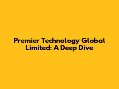 Premier Technology Global Limited: A Deep Dive