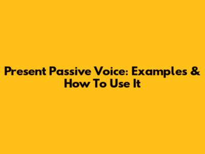Present Passive Voice: Examples & How To Use It