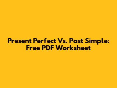 Present Perfect Vs. Past Simple: Free PDF Worksheet