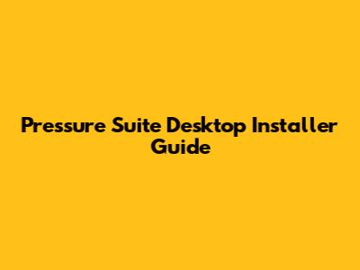 Pressure Suite Desktop Installer Guide