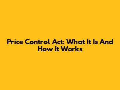 Price Control Act: What It Is And How It Works
