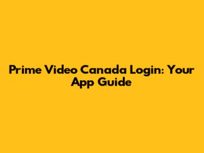 Prime Video Canada Login: Your App Guide