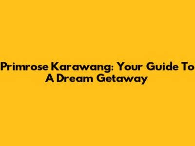 Primrose Karawang: Your Guide To A Dream Getaway