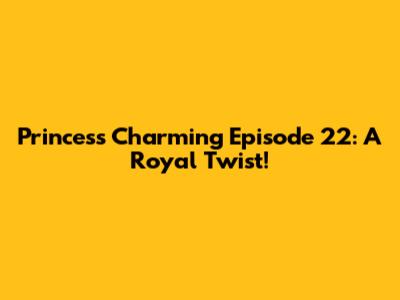 Princess Charming Episode 22: A Royal Twist!