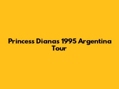 Princess Diana's 1995 Argentina Tour