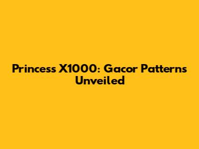 Princess X1000: Gacor Patterns Unveiled