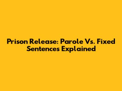 Prison Release: Parole Vs. Fixed Sentences Explained