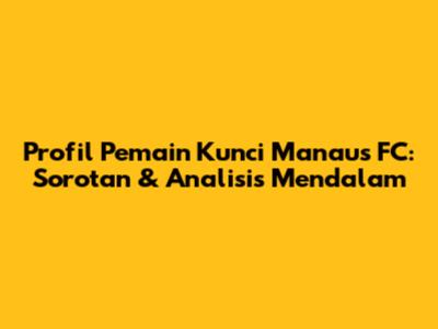 Profil Pemain Kunci Manaus FC: Sorotan & Analisis Mendalam