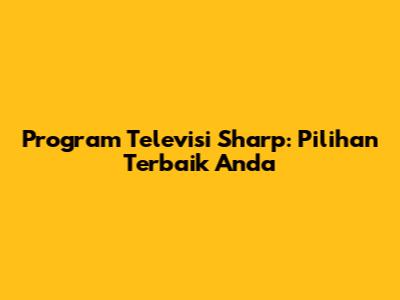 Program Televisi Sharp: Pilihan Terbaik Anda