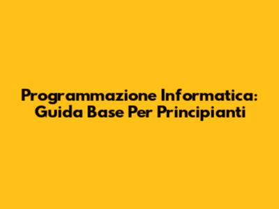 Programmazione Informatica: Guida Base Per Principianti