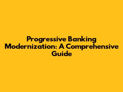Progressive Banking Modernization: A Comprehensive Guide