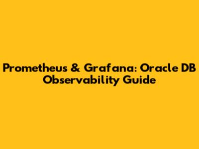 Prometheus & Grafana: Oracle DB Observability Guide