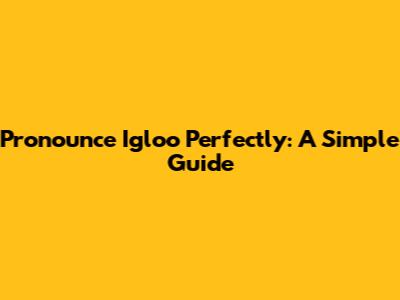 Pronounce Igloo Perfectly: A Simple Guide