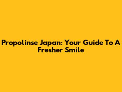 Propolinse Japan: Your Guide To A Fresher Smile