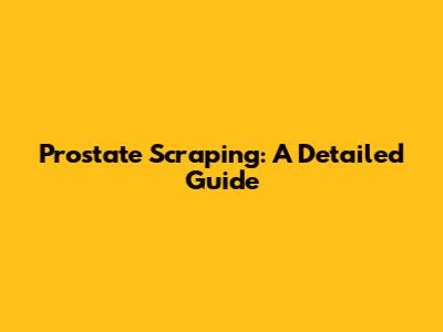 Prostate Scraping: A Detailed Guide