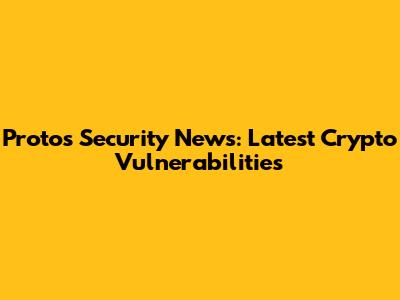 Protos Security News: Latest Crypto Vulnerabilities