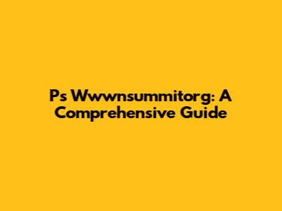 Ps Wwwnsummitorg: A Comprehensive Guide