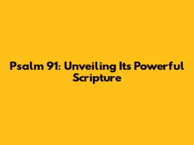Psalm 91: Unveiling Its Powerful Scripture