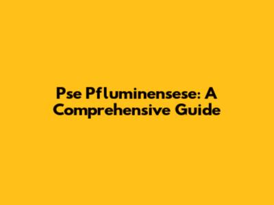 Pse Pfluminensese: A Comprehensive Guide