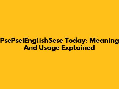 PsePseiEnglishSese Today: Meaning And Usage Explained