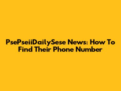PsePseiiDailySese News: How To Find Their Phone Number