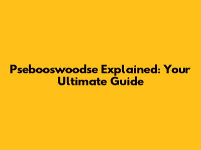 Psebooswoodse Explained: Your Ultimate Guide