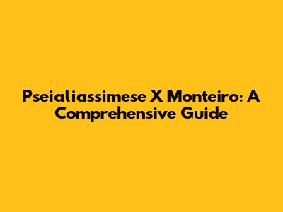 Pseialiassimese X Monteiro: A Comprehensive Guide