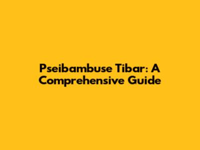 Pseibambuse Tibar: A Comprehensive Guide