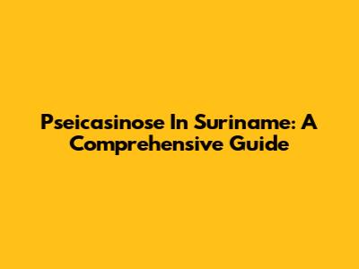 Pseicasinose In Suriname: A Comprehensive Guide