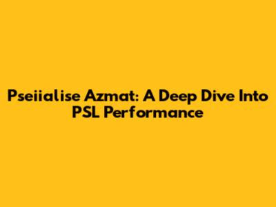 Pseiialise Azmat: A Deep Dive Into PSL Performance