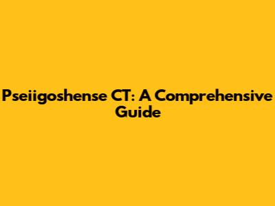 Pseiigoshense CT: A Comprehensive Guide