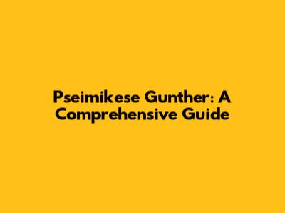 Pseimikese Gunther: A Comprehensive Guide