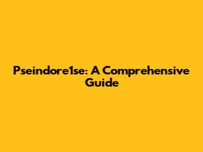 Pseindore1se: A Comprehensive Guide