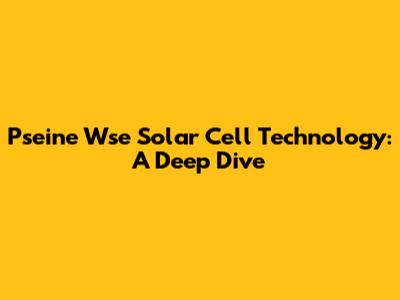 Pseine Wse Solar Cell Technology: A Deep Dive
