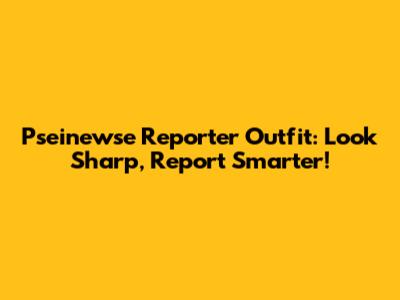 Pseinewse Reporter Outfit: Look Sharp, Report Smarter!