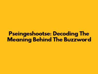 Pseingeshootse: Decoding The Meaning Behind The Buzzword