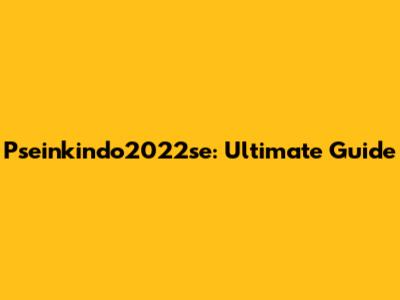 Pseinkindo2022se: Ultimate Guide