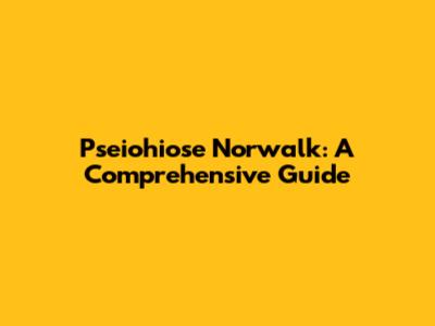 Pseiohiose Norwalk: A Comprehensive Guide