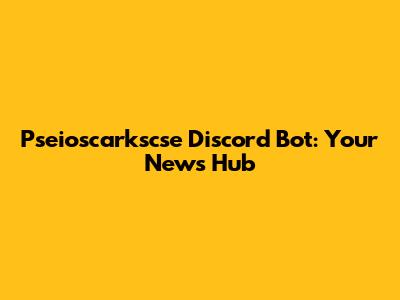 Pseioscarkscse Discord Bot: Your News Hub