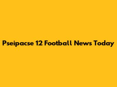 Pseipacse 12 Football News Today