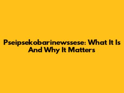 Pseipsekobarinewssese: What It Is And Why It Matters